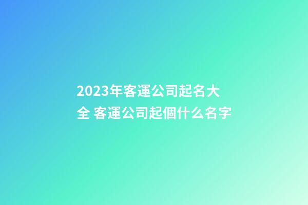 2023年客運公司起名大全 客運公司起個什么名字-第1張-公司起名-玄機(jī)派